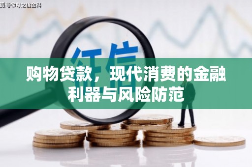 靖宇购物贷款，现代消费的金融利器与风险防范