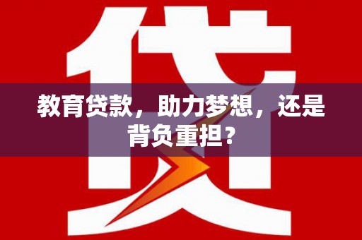 涟水教育贷款，助力梦想，还是背负重担？