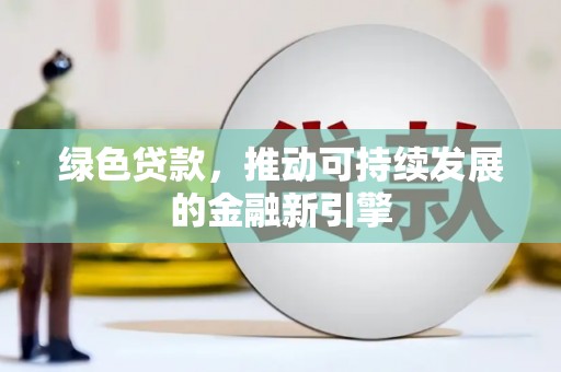 鄄城绿色贷款，推动可持续发展的金融新引擎
