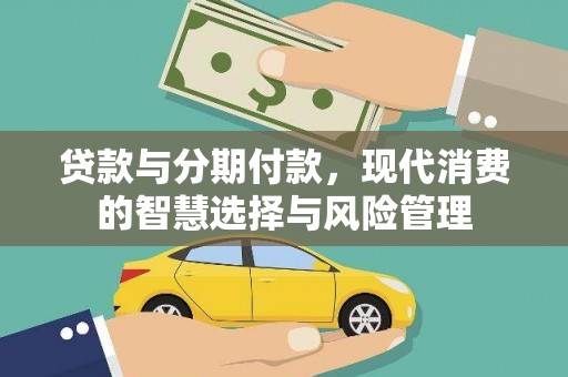 雨花贷款与分期付款，现代消费的智慧选择与风险管理