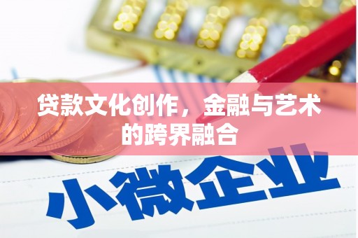 囊谦贷款文化创作，金融与艺术的跨界融合