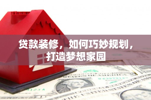 宝应贷款装修，如何巧妙规划，打造梦想家园