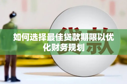 大树如何选择最佳贷款期限以优化财务规划