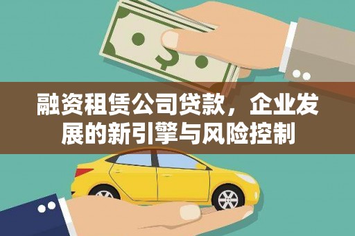 崇信融资租赁公司贷款，企业发展的新引擎与风险控制