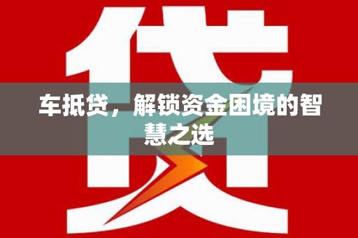 福绵车抵贷，解锁资金困境的智慧之选