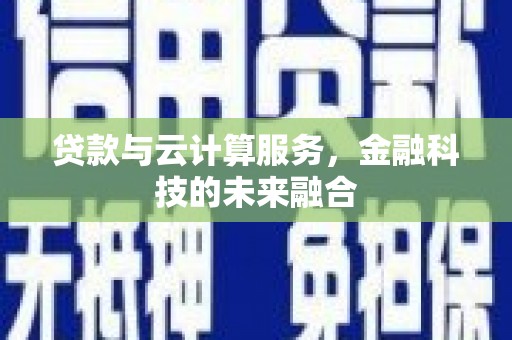 褒忠贷款与云计算服务，金融科技的未来融合