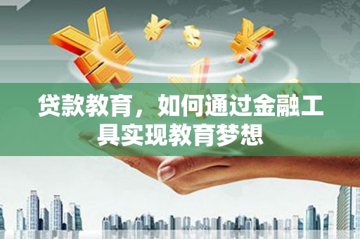 依安贷款教育，如何通过金融工具实现教育梦想