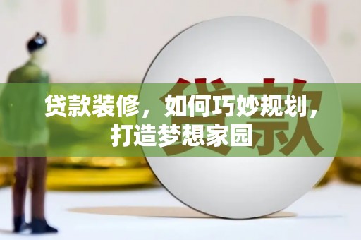 铅山贷款装修，如何巧妙规划，打造梦想家园