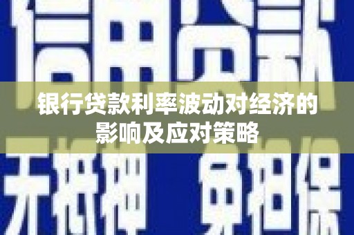 沂水银行贷款利率波动对经济的影响及应对策略