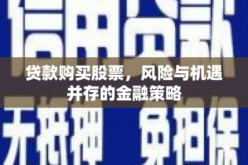狮潭贷款购买股票，风险与机遇并存的金融策略