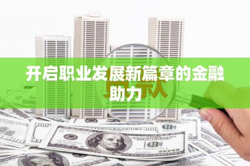 荣县开启职业发展新篇章的金融助力
