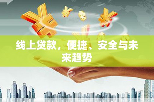 利津线上贷款，便捷、安全与未来趋势