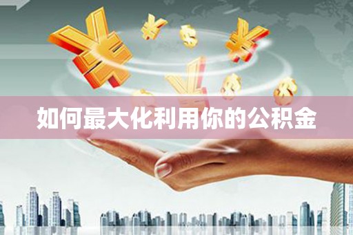 全南如何最大化利用你的公积金