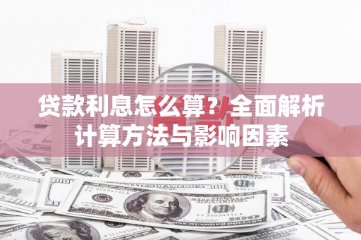 万州贷款利息怎么算？全面解析计算方法与影响因素