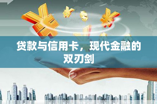 长城贷款与信用卡，现代金融的双刃剑